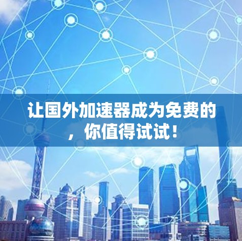 让国外加速器成为免费的，你值得试试！