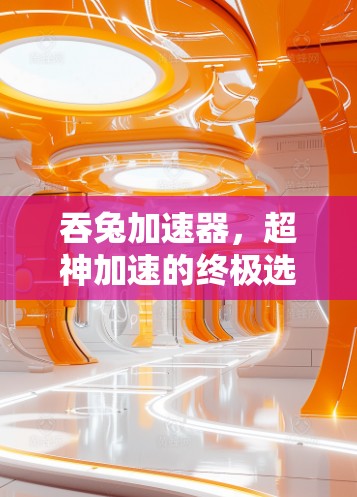 吞兔加速器，超神加速的终极选择？
