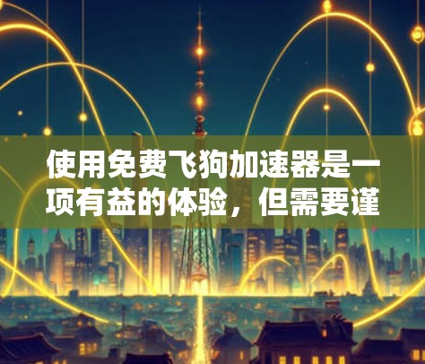 使用免费飞狗加速器是一项有益的体验,但需要谨慎考虑其使用情况和潜在问题。以下是对该工具的详细分析和建议