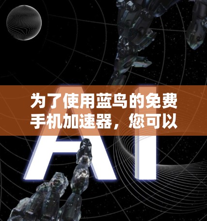为了使用蓝鸟的免费手机加速器,您可以按照以下步骤操作