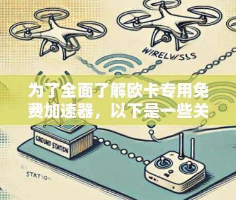 为了全面了解欧卡专用免费加速器,以下是一些关键点和建议