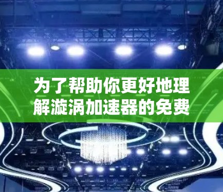 为了帮助你更好地理解漩涡加速器的免费版,以下是一个结构化的总结,涵盖关键信息点