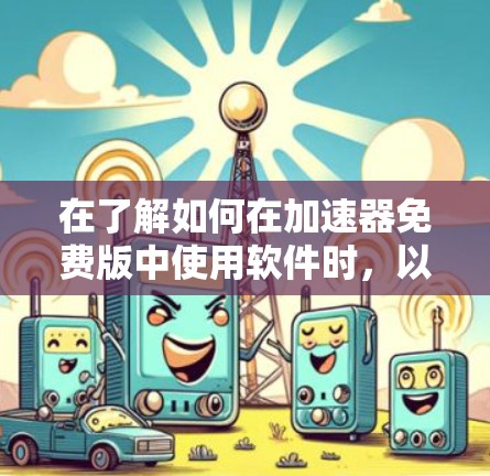 在了解如何在加速器免费版中使用软件时，以下是一些有条理的步骤