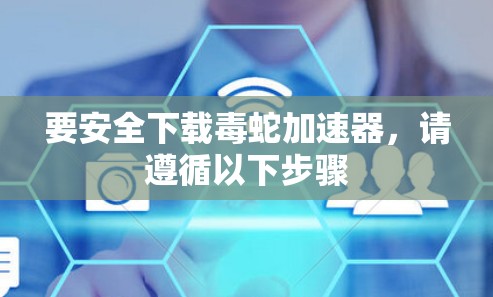 要安全下载毒蛇加速器，请遵循以下步骤