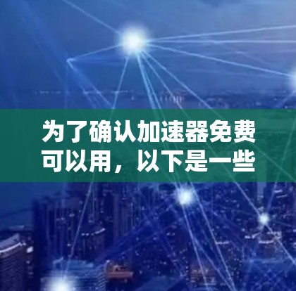 为了确认加速器免费可以用,以下是一些步骤和信息的整理 为了确认加速器免费可以用,以下是一些步骤和信息的整理