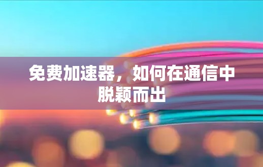 免费加速器,如何在通信中脱颖而出 免费加速器,如何在通信中脱颖而出