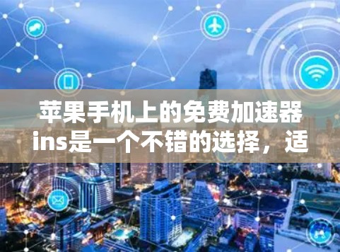 苹果手机上的免费加速器ins是一个不错的选择，适合在下载、文件传输和搜索优化等场景中使用。以下是详细的使用指南和注意事项