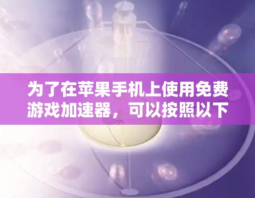 为了在苹果手机上使用免费游戏加速器，可以按照以下步骤操作