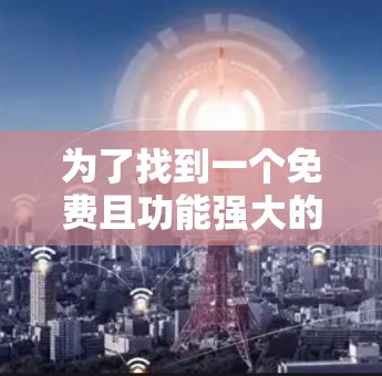 为了找到一个免费且功能强大的iPhone加速器,以下是一些推荐 为了找到一个免费且功能强大的iPhone加速器,以下是一些推荐