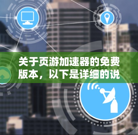 关于页游加速器的免费版本,以下是详细的说明 关于页游加速器的免费版本,以下是详细的说明