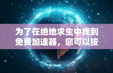为了在绝地求生中找到免费加速器,您可以按照以下步骤操作 为了在绝地求生中找到免费加速器,您可以按照以下步骤操作
