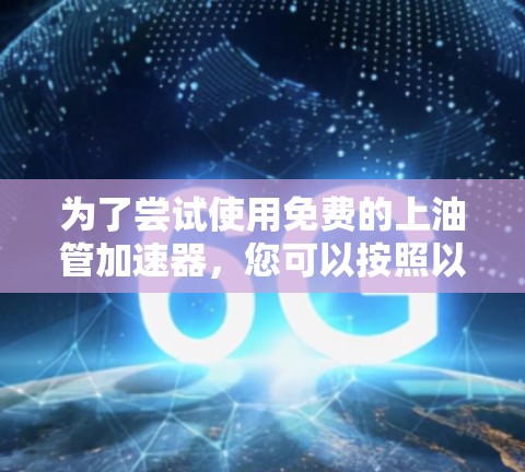 为了尝试使用免费的上油管加速器,您可以按照以下步骤进行