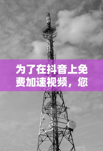 为了在抖音上免费加速视频,您可以按照以下步骤进行操作 为了在抖音上免费加速视频,您可以按照以下步骤进行操作