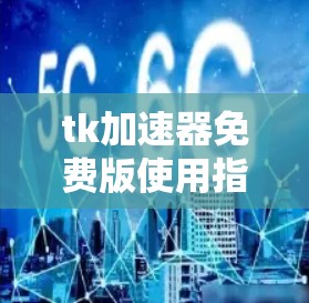 tk加速器免费版使用指南