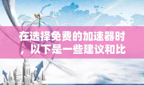 在选择免费的加速器时，以下是一些建议和比较