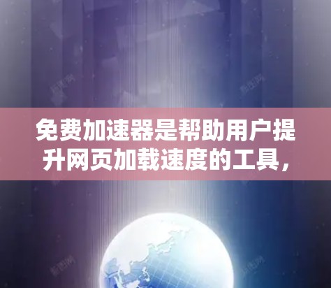 免费加速器是帮助用户提升网页加载速度的工具,通常不需要付费。以下是一些常见的免费加速器及其功能
