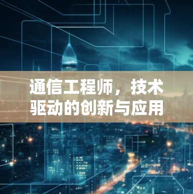 通信工程师，技术驱动的创新与应用