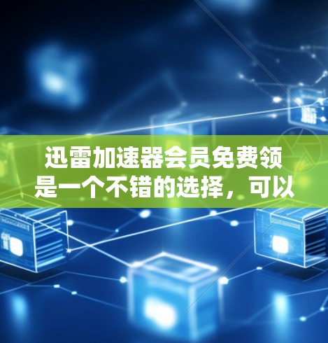 迅雷加速器会员免费领是一个不错的选择,可以帮助用户提高下载效率和节省时间。以下是一些具体步骤和注意事项