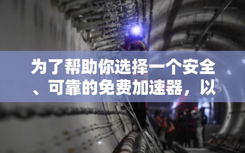为了帮助你选择一个安全、可靠的免费加速器，以下是一些推荐的步骤和推荐