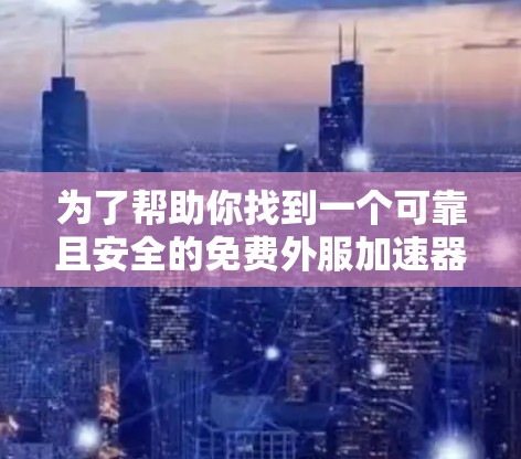 为了帮助你找到一个可靠且安全的免费外服加速器,以下是分步骤的建议 为了帮助你找到一个可靠且安全的免费外服加速器,以下是分步骤的建议