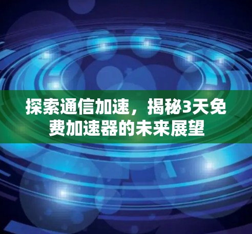 探索通信加速,揭秘3天免费加速器的未来展望 探索通信加速,揭秘3天免费加速器的未来展望