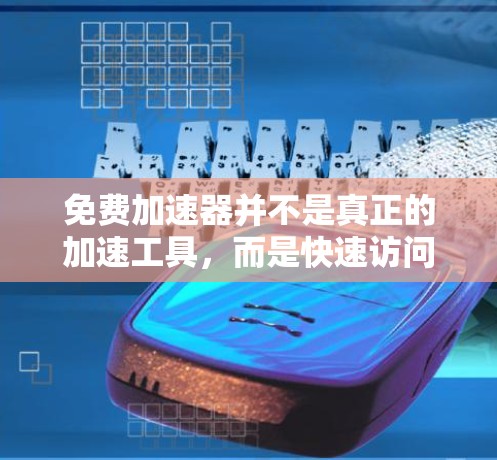 免费加速器并不是真正的加速工具,而是快速访问加速功能的工具,功能有限。以下是对该问题的逐步解释 免费加速器并不是真正的加速工具,而是快速访问加速功能的工具,功能有限。以下是对该问题的逐步解释