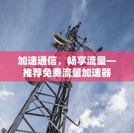 加速通信,畅享流量—推荐免费流量加速器