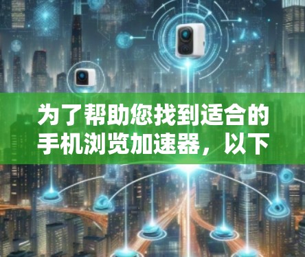 为了帮助您找到适合的手机浏览加速器,以下是详细的建议和推荐 为了帮助您找到适合的手机浏览加速器,以下是详细的建议和推荐