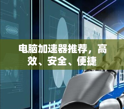 电脑加速器推荐,高效、安全、便捷 电脑加速器推荐,高效、安全、便捷