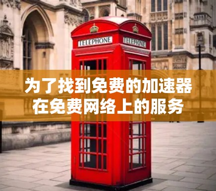 为了找到免费的加速器在免费网络上的服务,您可以按照以下步骤进行