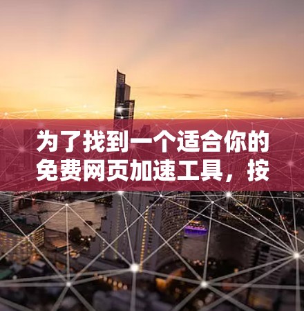 为了找到一个适合你的免费网页加速工具,按照以下步骤进行