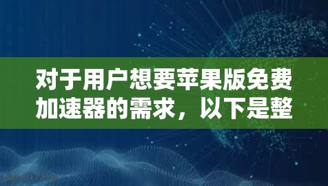 对于用户想要苹果版免费加速器的需求,以下是整理的步骤和建议 对于用户想要苹果版免费加速器的需求,以下是整理的步骤和建议