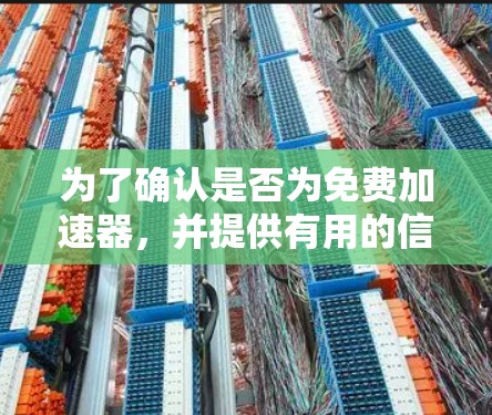 为了确认是否为免费加速器,并提供有用的信息,以下是一个总结和建议的步骤