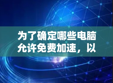 为了确定哪些电脑允许免费加速,以及选择适合的加速器,可以按照以下步骤进行 为了确定哪些电脑允许免费加速,以及选择适合的加速器,可以按照以下步骤进行