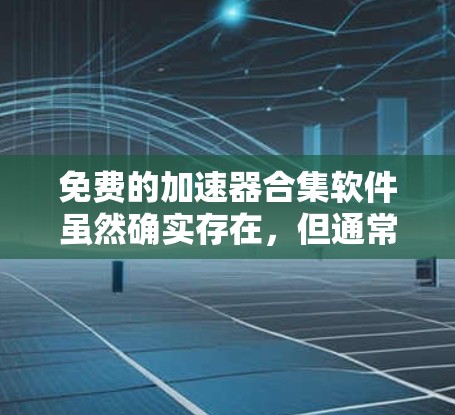 免费的加速器合集软件虽然确实存在,但通常会受到版权保护,甚至部分功能需要付费解锁。以下是一些常用的免费加速器软件,它们通常支持自动加速、多任务处理、下载速读等功能 免费的加速器合集软件虽然确实存在,但通常会受到版权保护,甚至部分功能需要付费解锁。以下是一些常用的免费加速器软件,它们通常支持自动加速、多任务处理、下载速读等功能