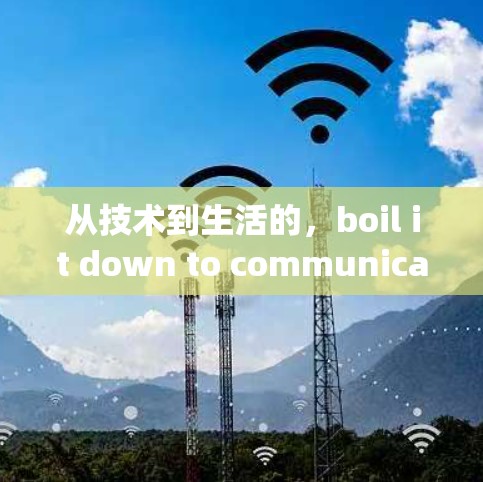 从技术到生活的,boil it down to communication engineering 从技术到生活的,boil it down to communication engineering