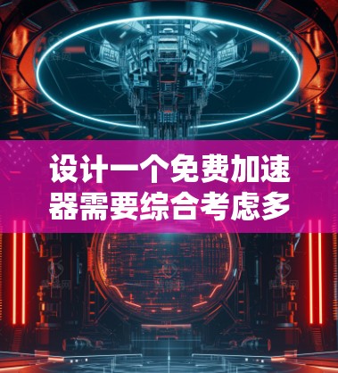 设计一个免费加速器需要综合考虑多个方面，以确保用户体验良好、功能完整且安全。以下是设计一个免费加速器的详细步骤