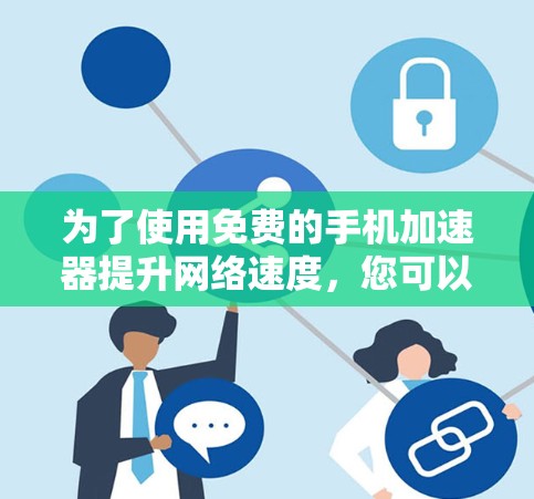 为了使用免费的手机加速器提升网络速度，您可以按照以下步骤操作