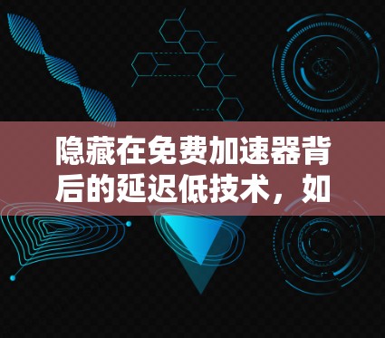 隐藏在免费加速器背后的延迟低技术，如何在保证速度的同时享受低延迟
