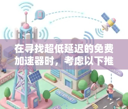 在寻找超低延迟的免费加速器时,考虑以下推荐,它们在性能和延迟方面表现优异