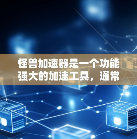 怪兽加速器是一个功能强大的加速工具,通常支持加速移动速度、攻击速度以及两者兼而有之。以下是对怪兽加速器的详细介绍 怪兽加速器是一个功能强大的加速工具,通常支持加速移动速度、攻击速度以及两者兼而有之。以下是对怪兽加速器的详细介绍