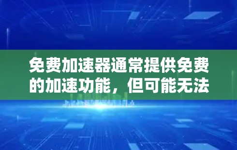 免费加速器通常提供免费的加速功能,但可能无法满足所有需要的高级功能,因此可能无法完全免费使用。以下是详细的总结 免费加速器通常提供免费的加速功能,但可能无法满足所有需要的高级功能,因此可能无法完全免费使用。以下是详细的总结