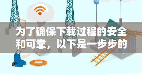 为了确保下载过程的安全和可靠，以下是一步步的建议