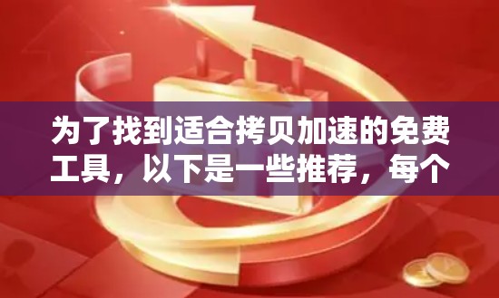 为了找到适合拷贝加速的免费工具，以下是一些推荐，每个工具的特色和使用限制进行了整理