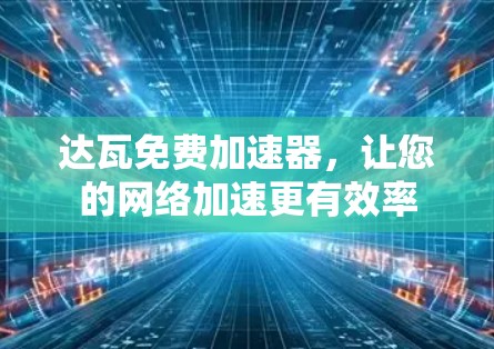 达瓦免费加速器,让您的网络加速更有效率