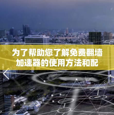 为了帮助您了解免费翻墙加速器的使用方法和配置,以下是一些步骤性的指南