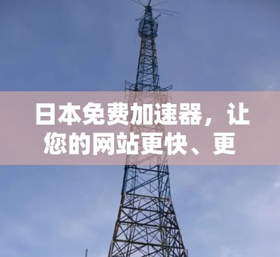 日本免费加速器，让您的网站更快、更安全