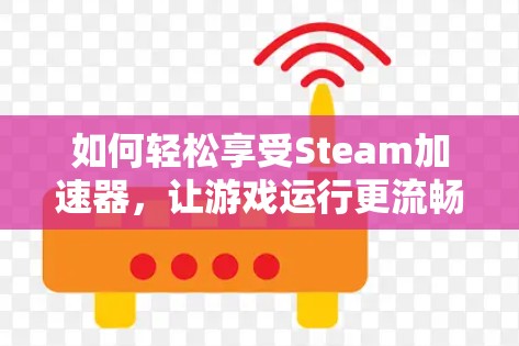 如何轻松享受Steam加速器，让游戏运行更流畅？