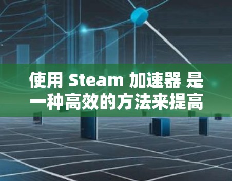 使用 Steam 加速器 是一种高效的方法来提高文件上传和下载的速度。以下是一个详细且结构化的指南，帮助您顺利使用 Steam 加速器