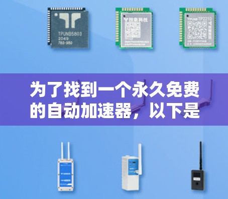 为了找到一个永久免费的自动加速器,以下是一些可靠的方法和推荐 为了找到一个永久免费的自动加速器,以下是一些可靠的方法和推荐